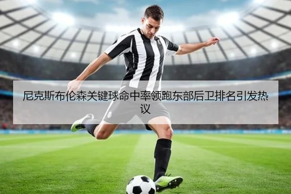 尼克斯布伦森关键球命中率领跑东部后卫排名引发热议