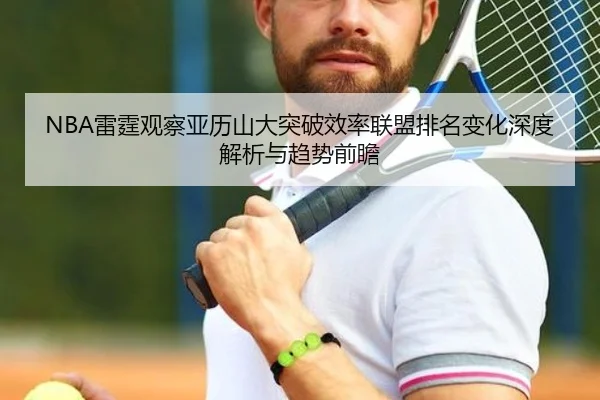 NBA雷霆观察亚历山大突破效率联盟排名变化深度解析与趋势前瞻