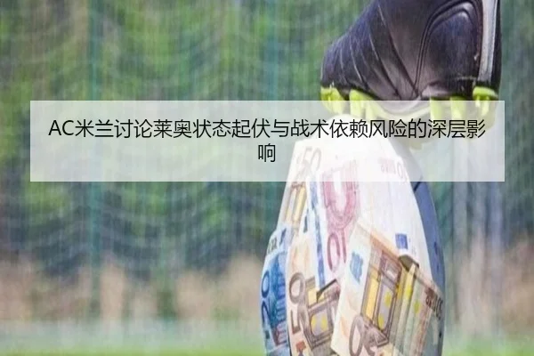 AC米兰讨论莱奥状态起伏与战术依赖风险的深层影响