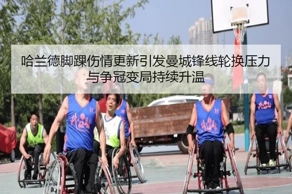 哈兰德脚踝伤情更新引发曼城锋线轮换压力与争冠变局持续升温