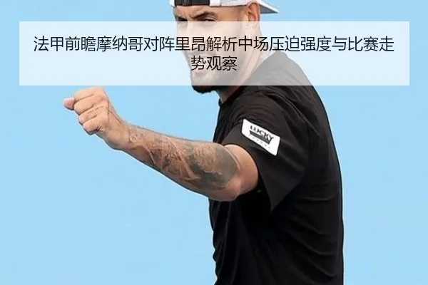 法甲前瞻摩纳哥对阵里昂解析中场压迫强度与比赛走势观察